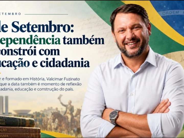 7 de Setembro: Valcimar Fuzinato destaca o papel da educação e da cidadania na construção de um país independente