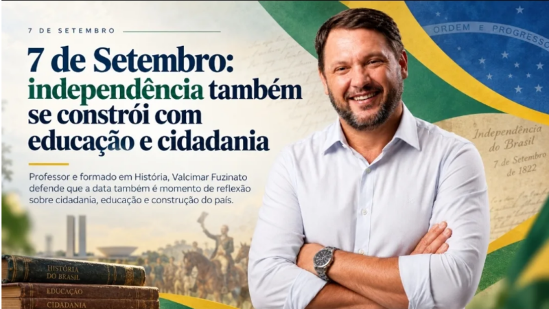 7 de Setembro: Valcimar Fuzinato destaca o papel da educação e da cidadania na construção de um país independente